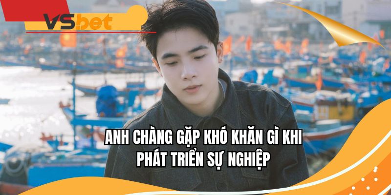 Anh chàng gặp khó khăn gì khi phát triển sự nghiệp