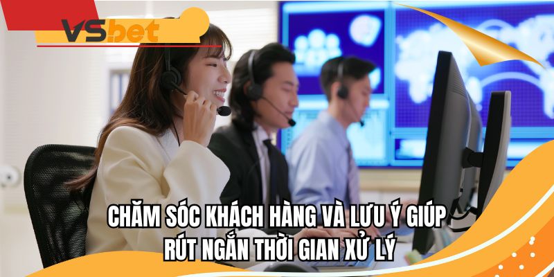 Chăm sóc khách hàng và lưu ý giúp rút ngắn thời gian xử lý