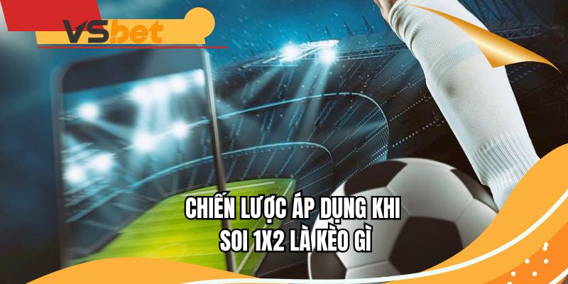 Chiến lược áp dụng khi soi 1x2 là kèo gì
