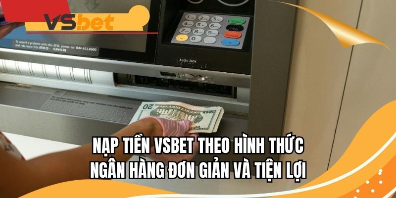 Nạp tiền VSBET theo hình thức ngân hàng đơn giản và tiện lợi