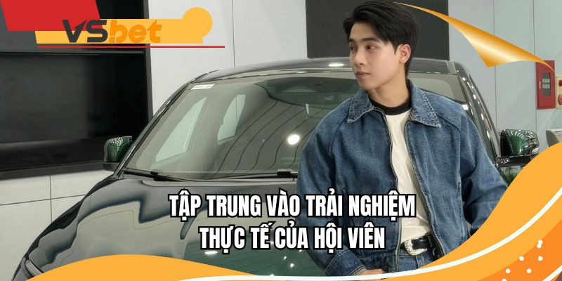 Tập trung vào trải nghiệm thực tế của hội viên