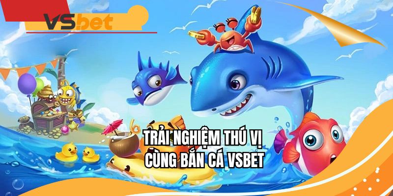 Trải nghiệm thú vị cùng Bắn cá VSBET